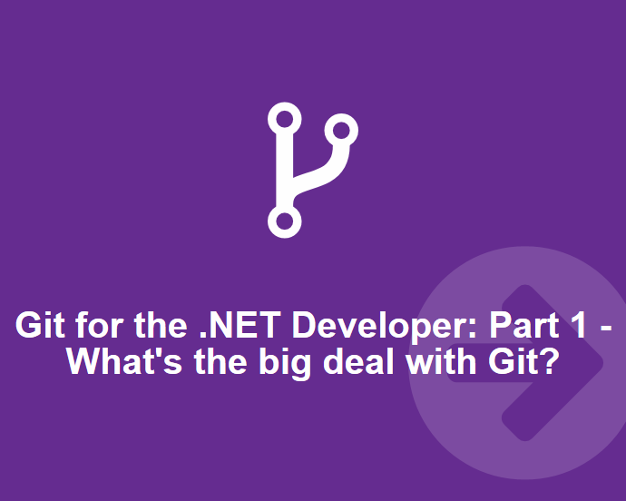Git for the .NET Developer: Part 1 – What’s the big deal about Git?