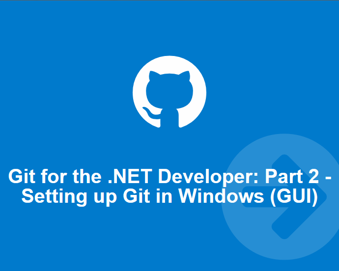 Git for the .NET Developer: Part 2 – Setting up Git Environment for Windows (GUI Style)