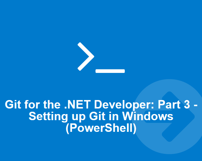 Git for the .NET Developer: Part 3–Setting up Git Environment for Windows (Powershell)